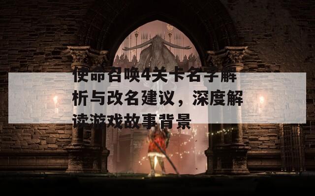 使命召唤4关卡名字解析与改名建议，深度解读游戏故事背景