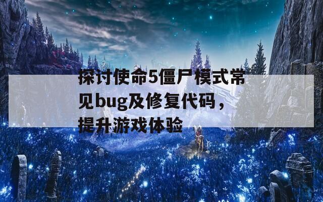 探讨使命5僵尸模式常见bug及修复代码，提升游戏体验