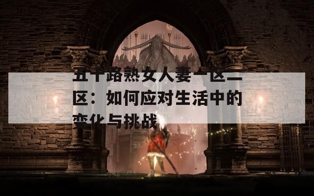 五十路熟女人妻一区二区：如何应对生活中的变化与挑战