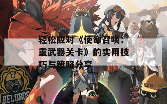 轻松应对《使命召唤：重武器关卡》的实用技巧与策略分享