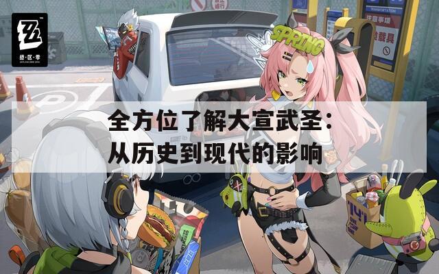 全方位了解大宣武圣：从历史到现代的影响