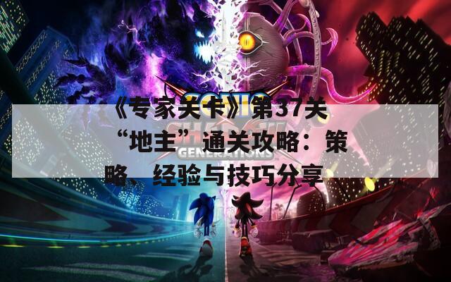 《专家关卡》第37关“地主”通关攻略：策略、经验与技巧分享