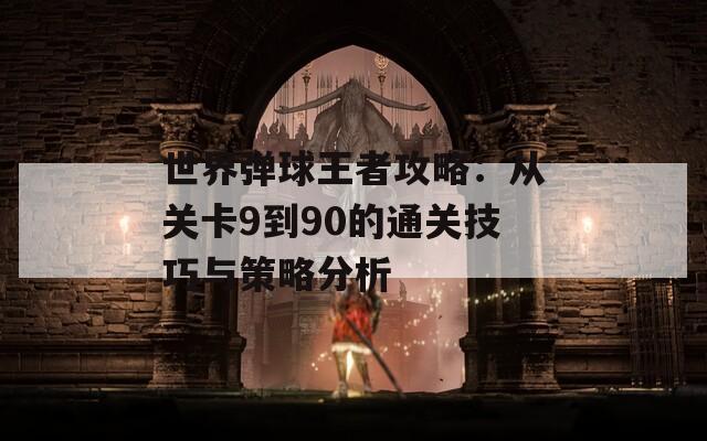 世界弹球王者攻略：从关卡9到90的通关技巧与策略分析