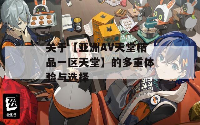 关于【亚洲AV天堂精品一区天堂】的多重体验与选择