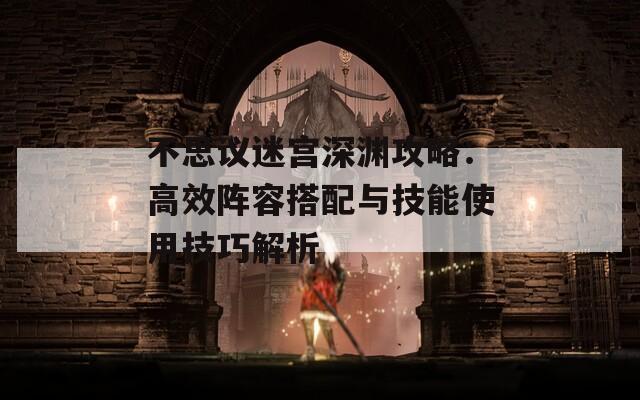 不思议迷宫深渊攻略：高效阵容搭配与技能使用技巧解析
