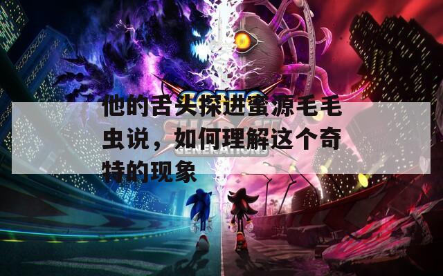 他的舌头探进蜜源毛毛虫说，如何理解这个奇特的现象