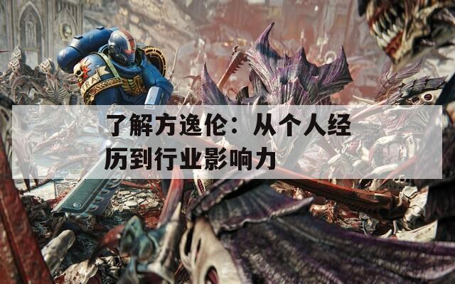 了解方逸伦：从个人经历到行业影响力