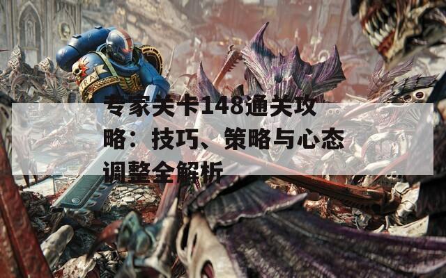 专家关卡148通关攻略：技巧、策略与心态调整全解析