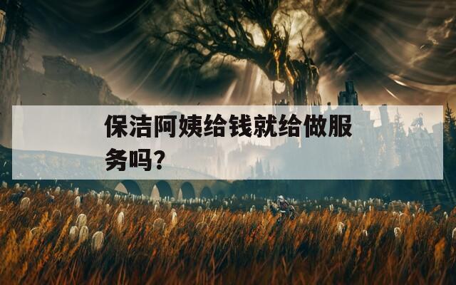 保洁阿姨给钱就给做服务吗？