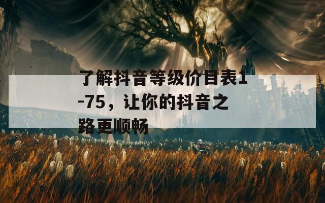 了解抖音等级价目表1-75，让你的抖音之路更顺畅