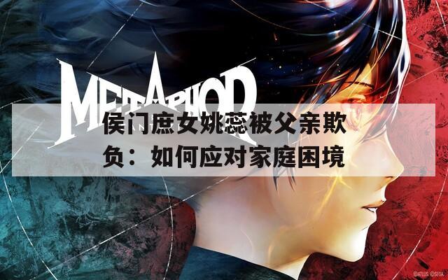 侯门庶女姚蕊被父亲欺负：如何应对家庭困境