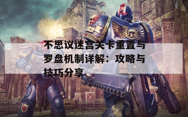不思议迷宫关卡重置与罗盘机制详解：攻略与技巧分享