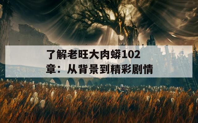 了解老旺大肉蟒102章：从背景到精彩剧情