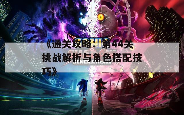 《通关攻略：第44关挑战解析与角色搭配技巧》