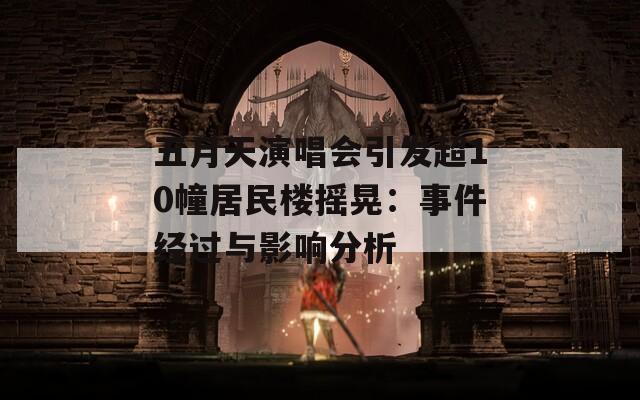 五月天演唱会引发超10幢居民楼摇晃：事件经过与影响分析