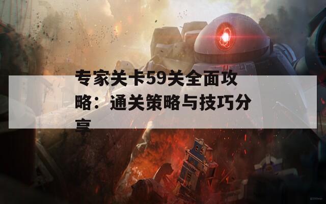 专家关卡59关全面攻略：通关策略与技巧分享