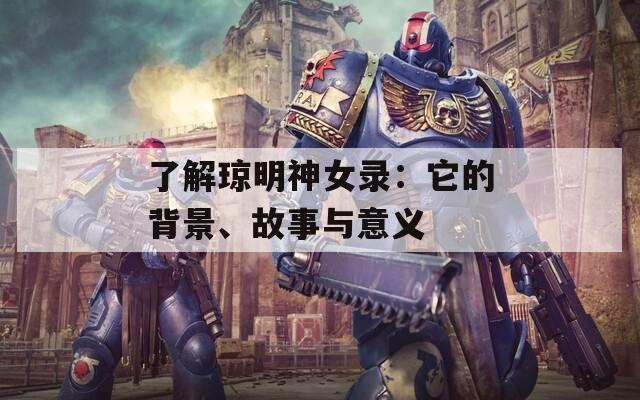 了解琼明神女录：它的背景、故事与意义