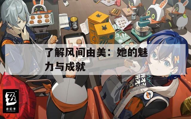 了解风间由美：她的魅力与成就