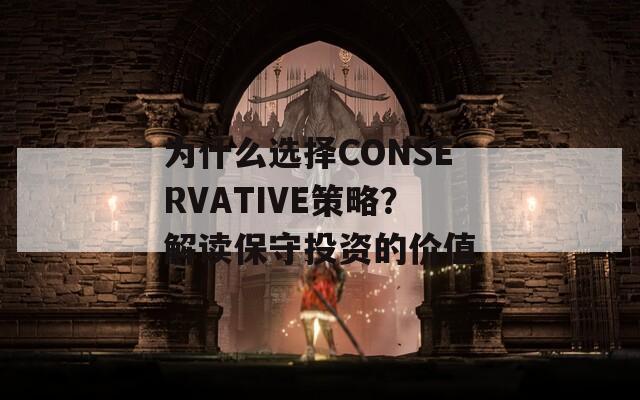 为什么选择CONSERVATIVE策略？解读保守投资的价值