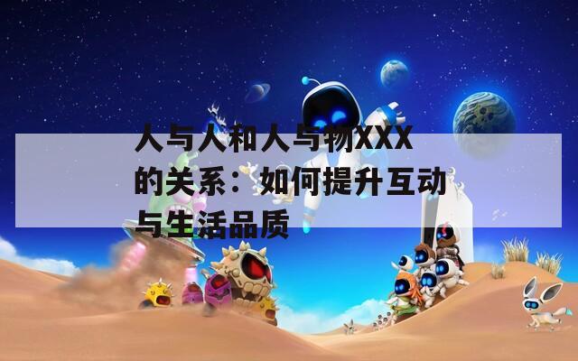 人与人和人与物XXX的关系：如何提升互动与生活品质