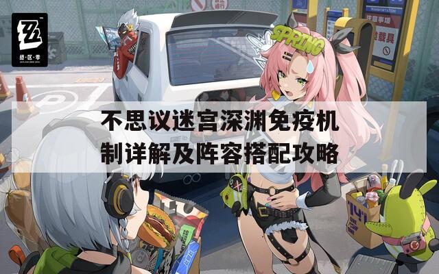 不思议迷宫深渊免疫机制详解及阵容搭配攻略