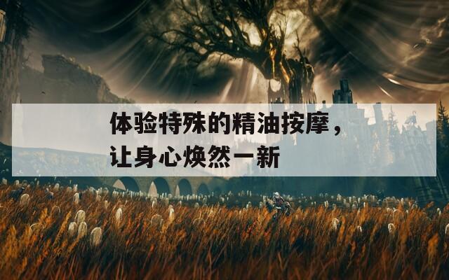 体验特殊的精油按摩，让身心焕然一新