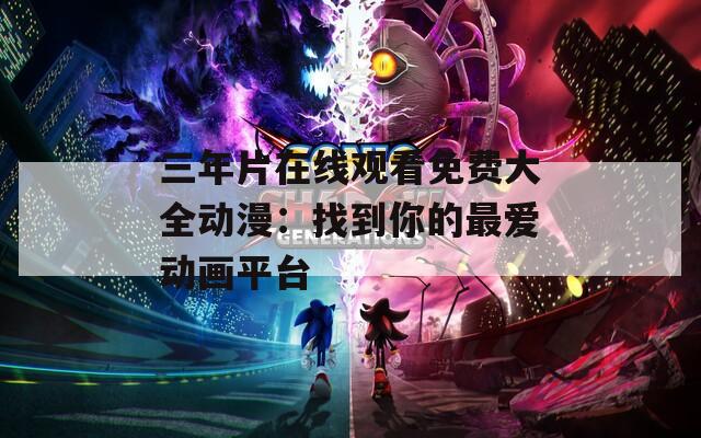 三年片在线观看免费大全动漫：找到你的最爱动画平台