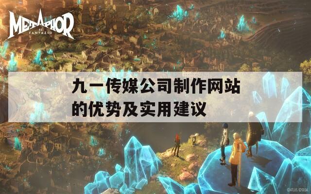 九一传媒公司制作网站的优势及实用建议