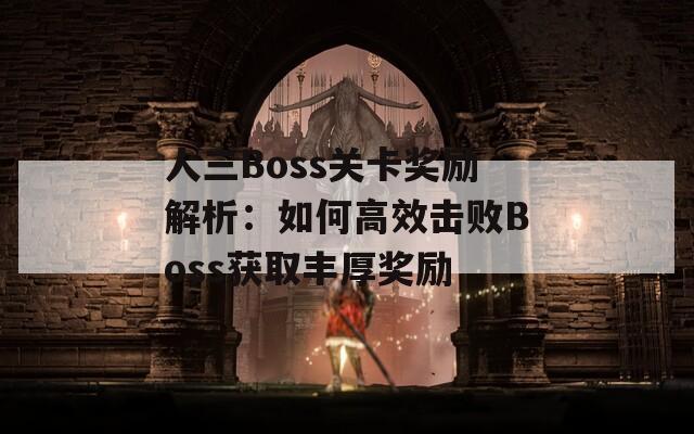 人三Boss关卡奖励解析：如何高效击败Boss获取丰厚奖励