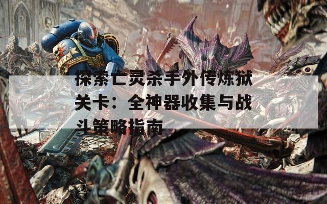 探索亡灵杀手外传炼狱关卡：全神器收集与战斗策略指南