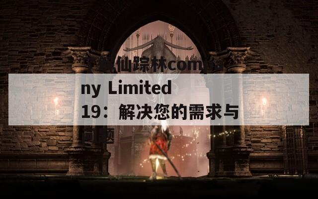 了解仙踪林company Limited19：解决您的需求与问题