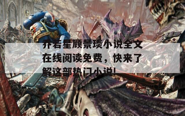 乔若星顾景琰小说全文在线阅读免费，快来了解这部热门小说!