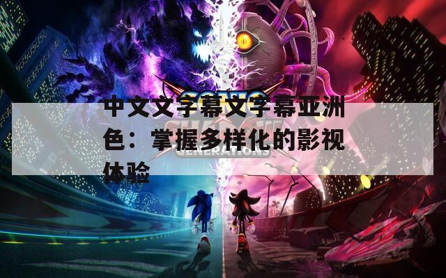 中文文字幕文字幕亚洲色：掌握多样化的影视体验