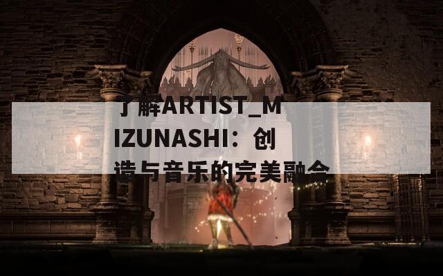 了解ARTIST_MIZUNASHI：创造与音乐的完美融合