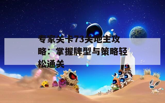专家关卡73关地主攻略：掌握牌型与策略轻松通关
