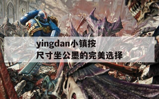 yingdan小镇按尺寸坐公墨的完美选择