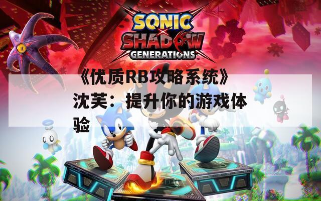 《优质RB攻略系统》沈芙：提升你的游戏体验