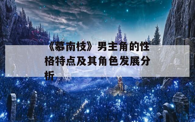 《慕南枝》男主角的性格特点及其角色发展分析