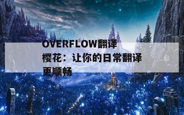 OVERFLOW翻译樱花：让你的日常翻译更顺畅