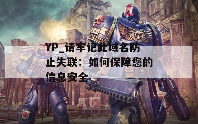 YP_请牢记此域名防止失联：如何保障您的信息安全