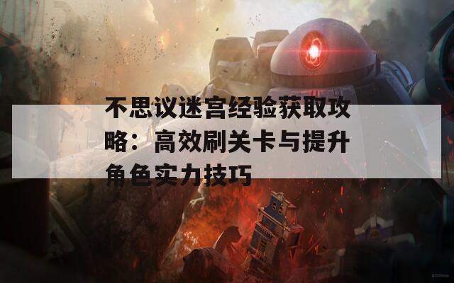 不思议迷宫经验获取攻略：高效刷关卡与提升角色实力技巧