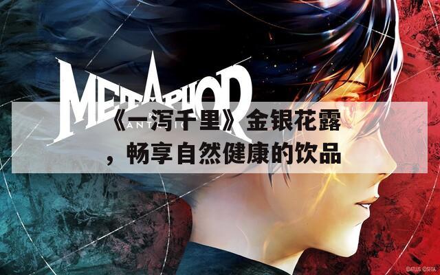 《一泻千里》金银花露，畅享自然健康的饮品