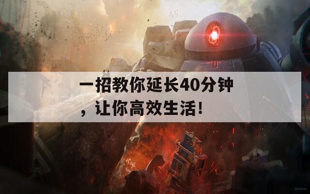 一招教你延长40分钟，让你高效生活！