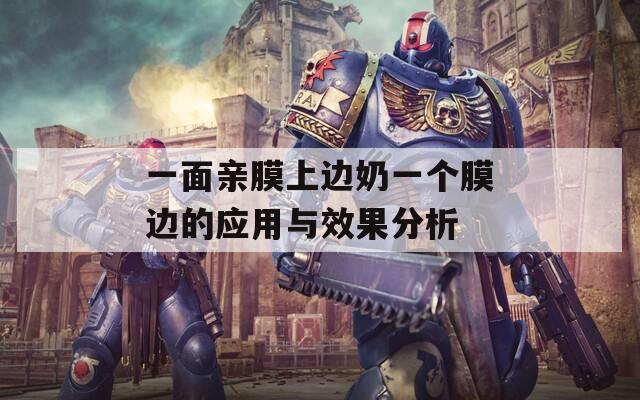一面亲膜上边奶一个膜边的应用与效果分析