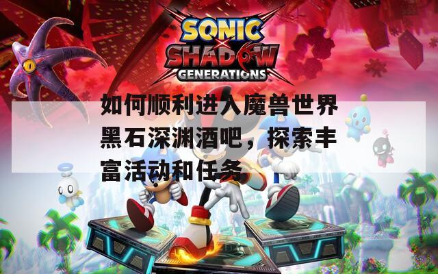 如何顺利进入魔兽世界黑石深渊酒吧，探索丰富活动和任务