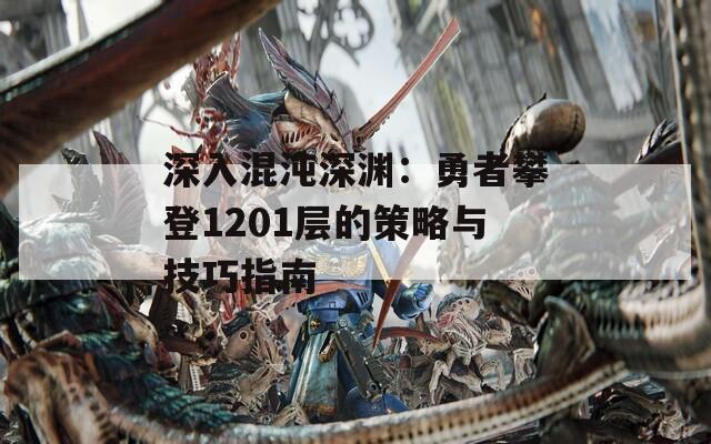 深入混沌深渊：勇者攀登1201层的策略与技巧指南