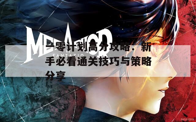 一零计划高分攻略：新手必看通关技巧与策略分享