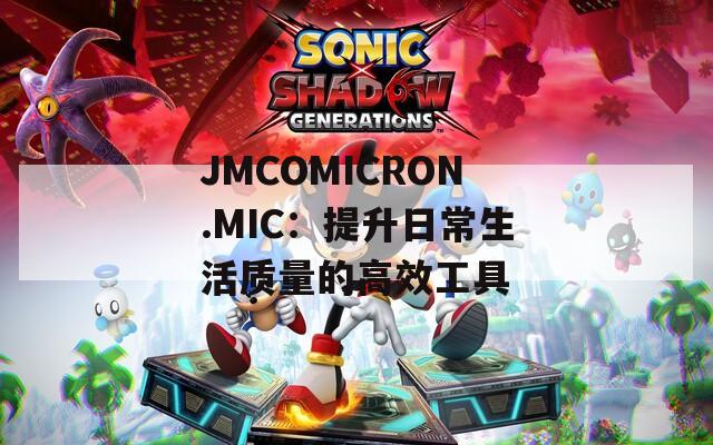 JMCOMICRON.MIC：提升日常生活质量的高效工具