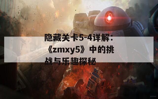 隐藏关卡5-4详解：《zmxy5》中的挑战与乐趣探秘