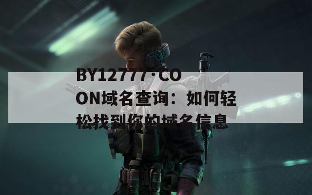 BY12777·COON域名查询：如何轻松找到你的域名信息